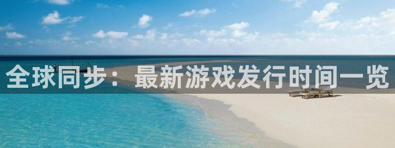 im电竞官网登录注册账号失败怎么办：全球同步：最新游戏发行时间一览