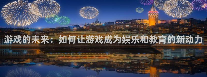im电竞官网注册平台是什么公司：游戏的未来：如何让游戏成为娱乐和教育的新动力